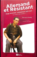 Le chant des ruines. Vol. 1. Allemand et résistant : Hugo Schmidt, combattant anti-nazi - Bernard Favre