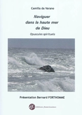 Naviguer dans la haute mer de Dieu : opuscules spirituels - Camille Baptiste de Varano