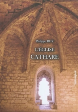 L'Eglise cathare : origines primo-chrétiennes du catharisme - Philippe Roy
