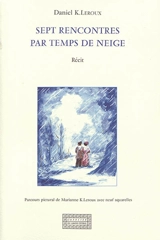 Sept rencontres par temps de neige : récit - Daniel K. Leroux