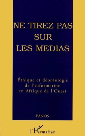 Ne tirez pas sur les médias : éthique et déontologie de l'information en Afrique de l'Ouest