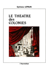 Le Théâtre des colonies : scénographies, acteurs et discours de l'imaginaire dans les expositions, 1855-1937 - Sylviane Leprun