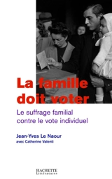 La famille doit voter : le suffrage familial contre le vote individuel - Jean-Yves Le Naour