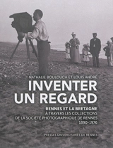 Inventer un regard : Rennes et la Bretagne à travers les collections de la Société photographique de Rennes : 1890-1976 - Nathalie Boulouch