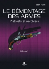 Le démontage des armes. Vol. 1. Pistolets et revolvers - Jean Huon