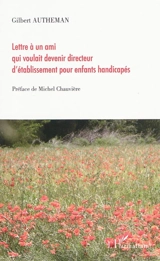 Lettre à un ami qui voulait devenir directeur d'établissement pour enfants handicapés - Gilbert Autheman