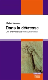 Dans la détresse : une anthropologie de la vulnérabilité - Michel Naepels