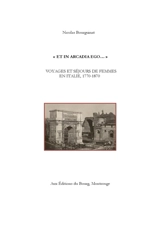 Et in Arcadia ego... : voyages et séjours de femmes en Italie, 1770-1870 - Nicolas Bourguinat