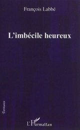 L'imbécile heureux - François Labbé
