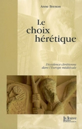 Le choix hérétique : dissidence chrétienne dans l'Europe médiévale - Anne Brenon