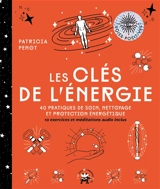 Les clés de l'énergie : 40 pratiques de soin, nettoyage et protection énergétique : 10 exercices et méditations audio inclus - Patricia Penot