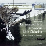 Un aquarelliste voyageur : Ellis Zbinden : un enfant de la Jonction - Maryvonne Gognalons-Nicolet