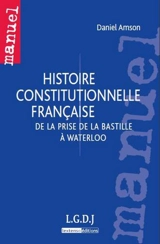 Histoire constitutionnelle française : de la prise de la Bastille à Waterloo - Daniel Amson