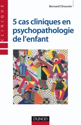 5 cas cliniques en pychopathologie de l'enfant - Bernard Chouvier