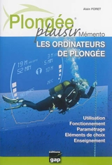 Plongée plaisir. Mémento : les ordinateurs de plongée : utilisation, fonctionnement, paramétrage, éléments de choix, enseignement - Alain Foret