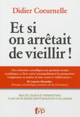 Et si on arrêtait de vieillir ! : réalité, enjeux et perspectives d'une vie en bonne santé beaucoup plus longue - Didier Coeurnelle