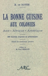 La bonne cuisine aux colonies : Asie, Afrique, Amérique : 400 recettes exquises ou pittoresques - Raphaël de Noter