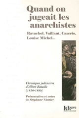 Quand on jugeait les anarchistes : Ravachol, Vaillant, Caserio, Louise Michel... : chroniques judiciaires d'Albert Bataille, 1856-1899 - Albert Bataille