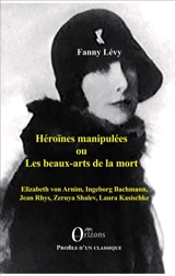 Héroïnes manipulées ou Les beaux arts de la mort : Elizabeth von Arnim, Ingeborg Bachmann, Jean Rhys, Zeruya Shalev, Laura Kasischke - Fanny Lévy