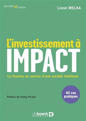 L'investissement à impact : la finance au service d'une société meilleure : 40 cas pratiques - Lionel Melka