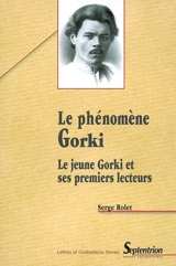 Le phénomène Gorki : le jeune Gorki et ses premiers lecteurs - Serge Rolet