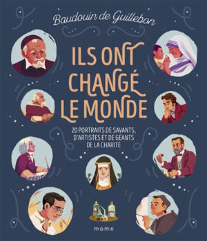 Ils ont changé le monde : 20 portraits de savants, d'artistes et de géants de la charité - Baudouin de Guillebon