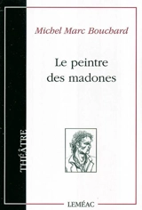 Le peintre des madones, ou, La naissance d'un tableau - Michel Marc Bouchard
