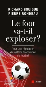 Le foot va-t-il exploser ? : pour une régulation du système économique du football - Richard Bouigue