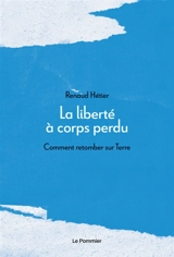 La liberté à corps perdu : comment retomber sur Terre ? - Renaud Hetier