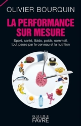 La performance sur mesure : sport, santé, libido, poids, sommeil, tout passe par le cerveau et la nutrition - Olivier Bourquin
