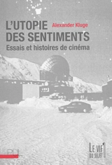 L'utopie des sentiments : essais et histoires de cinéma - Alexander Kluge