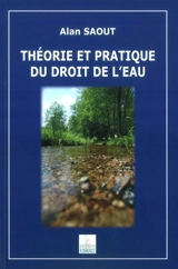 Théorie et pratique du droit de l'eau - Alan Saout
