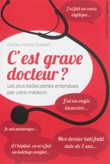 C'est grave docteur ? : les plus belles perles entendues par votre médecin. Vol. 1 - Michel Guilbert