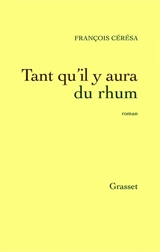 Tant qu'il y aura du rhum - François Cérésa