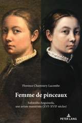 Femme de pinceaux : Sofonisba Anguissola, une artiste maniériste (XVIe-XVIIe siècles) - Florence Chantoury-Lacombe