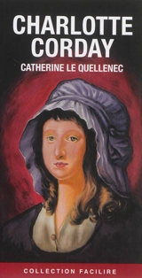 Charlotte Corday : tuer un homme pour en sauver 100.000 - Catherine Le Quellenec