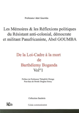 Les mémoires & les réflexions politiques du résistant anti-colonial, démocrate et militant panafricaniste, Abel Goumba. Vol. 1. De la loi-cadre à la mort de Barthélémy Boganda - Abel Goumba