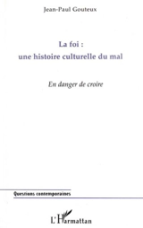 La foi, une histoire culturelle du mal : en danger de croire - Jean-Paul Gouteux
