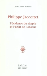 Philippe Jaccottet : l'évidence du simple et l'éclat de l'obscur - Jean-Claude Mathieu