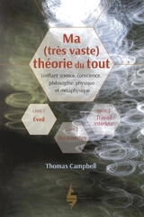 Ma (très vaste) théorie du tout : unifiant science, conscience, philosophie, physique et métaphysique. Vol. 1. Eveil - Thomas Campbell