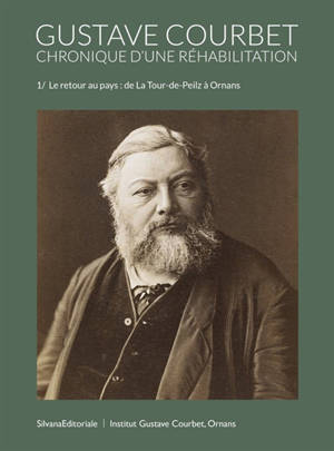 Gustave Courbet : chronique d'une réhabilitation. Vol. 1. Le retour au pays : de la Tour-de-Peilz à Ornans : 1877-1971