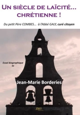 Un siècle de laïcité... chrétienne ! : du petit père Combes... à l'abbé Galy, curé citoyen - Jean-Marie Borderies