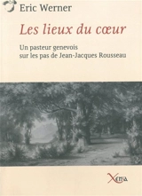 Les lieux du coeur : un pasteur genevois sur les pas de Jean-Jacques Rousseau - Eric Werner