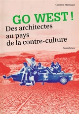 Go west ! : des architectes au pays de la contre-culture - Caroline Maniaque