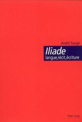 Iliade : langue, récit, écriture : l'épopée homérique et l'invention de la citoyenneté - André Sauge