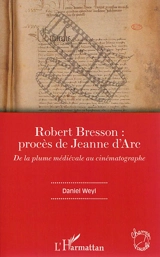 Robert Bresson : Procès de Jeanne d'Arc : de la plume médiévale au cinématographe - Daniel Weyl