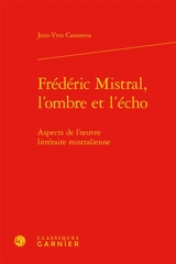 Frédéric Mistral, l'ombre et l'écho : aspects de l'oeuvre littéraire mistralienne - Joan-Ives Casanova