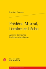 Frédéric Mistral, l'ombre et l'écho : aspects de l'oeuvre littéraire mistralienne - Joan-Ives Casanova