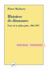 Histoires de dinosaure : faire de la philosophie, 1965-1997 - Pierre Macherey
