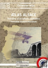 Atlas Alsace 1914-1918 : terrains d'aviation militaires, plates-formes aéronautiques temporaires principales et secondaires - Lionel Luttenbacher